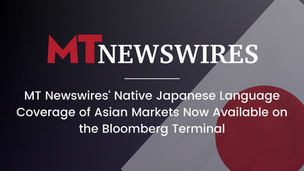 MT Newswires‘ Native Japanese Language Coverage of Asian Markets Now Available on the Bloomberg Terminal
