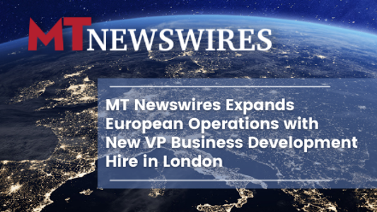 MT Newswires Expands European Operations with New VP Business Development Hire in London
