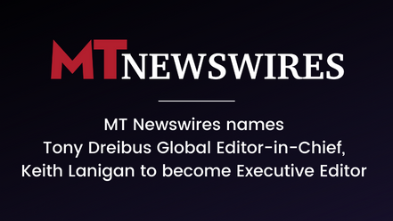 MT Newswires names Tony Dreibus Global Editor-in-Chief, Keith Lanigan to become Executive Editor